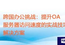 跨国办公挑战：提升OA服务器访问速度的实战技巧？？？解决方案//世耕通信zoom专线