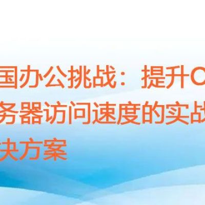 跨国办公挑战：提升OA服务器访问速度的实战技巧？？？解决方案//世耕通信zoom专线