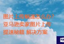 图片上传蜗速怎么办？亚马逊卖家图片上传提速秘籍？？？解决方案//世耕通信全球ERP、OA办公专网