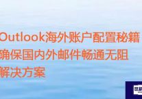 Outlook海外账户配置秘籍：确保国内外邮件畅通无阻？？？解决方案//世耕通信全球ERP、OA办公专网