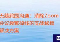 无缝跨国沟通：消除Zoom会议频繁掉线的实战秘籍 ？？？解决方案//世耕通信zoom专线