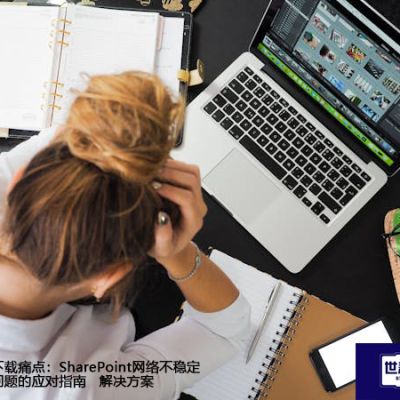 大文件下载痛点：SharePoint网络不稳定与卡顿问题的应对指南？？？解决方案//世耕通信全球ERP、OA办公专网