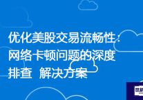 优化美股交易流畅性：网络卡顿问题的深度排查？？？解决方案//世耕通信全球ERP、OA办公专网