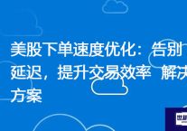 美股下单速度优化：告别延迟，提升交易效率？？？解决方案//世耕通信全球ERP、OA办公专网