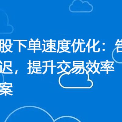 美股下单速度优化：告别延迟，提升交易效率？？？解决方案//世耕通信全球ERP、OA办公专网
