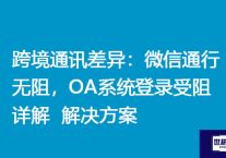 跨境通讯差异：微信通行无阻，OA系统登录受阻详解？？？解决方案//世耕通信全球ERP、OA办公专网