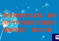 跨洋网络优化实践：国外用户ERP系统打开速度与流畅性提升？？？解决方案//世耕通信全球ERP、OA办公专网