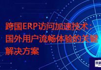 跨国ERP访问加速技术：国外用户流畅体验的关键？？？解决方案//世耕通信全球ERP、OA办公专网