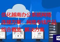 优化越南办公系统网络连接方案：网络专线产品综合概览？？？？解决方案//世耕通信全球办公专网