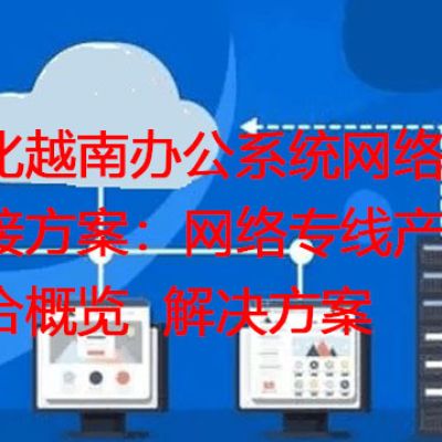 优化越南办公系统网络连接方案：网络专线产品综合概览？？？？解决方案//世耕通信全球办公专网
