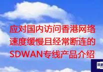 应对国内访问香港网络速度缓慢且经常断连的SDWAN专线产品介绍？？？？解决方案//世耕通信全球办公专网专线