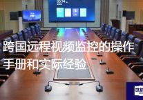 跨国远程视频监控的操作手册和实际经验？？？解决方案//世耕通信全球视频监控专网专线