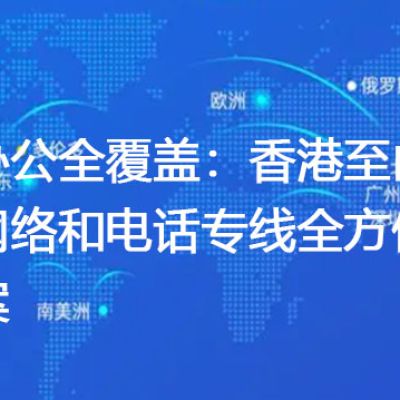 办公全覆盖：香港至内地网络和电话专线全方位方案？？？？解决方案//世耕通信全球办公专网专线