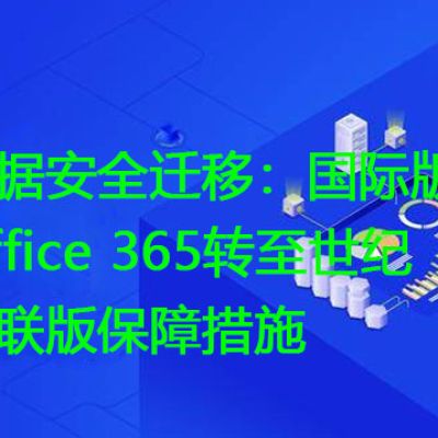 数据安全迁移：国际版Office 365转至世纪互联版保障措施？？？？解决方案//世耕通信全球办公专网专线