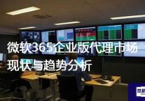微软365企业版代理市场现状与趋势分析？？？？解决方案//世耕通信全球办公专网专线