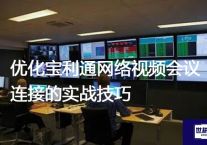 优化宝利通网络视频会议连接的实战技巧？？？？解决方案//世耕通信全球视频会议专网专线
