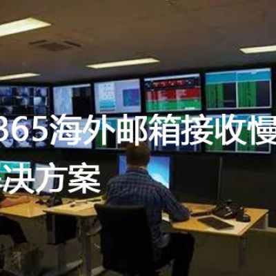 o365海外邮箱接收慢？？？？解决方案//世耕通信全球办公专网专线