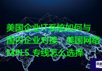 美国企业IT系统如何与国内企业对接，美国网络MPLS 专线怎么选择？解决方案//世耕通信全球办公专网专线