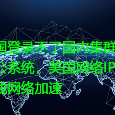 美国登录不了国内集群办公系统，美国网络IPsec专线网络加速？？解决方案//世耕通信全球办公专网专线