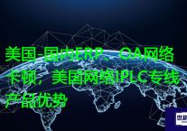 美国-国内ERP、OA网络卡顿，美国网络IPLC专线产品优势？？？解决方案//世耕通信全球ERP、OA办公专网专线