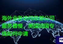 海外业务访问总部公司服务器慢，美国回国专线如何申请？？解决方案//世耕通信全球办公专网专线