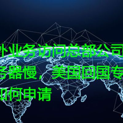 海外业务访问总部公司服务器慢，美国回国专线如何申请？？解决方案//世耕通信全球办公专网专线