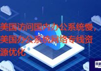 美国访问国内办公系统慢，美国办公系统网络专线资源优化？解决方案//世耕通信全球办公专网专线