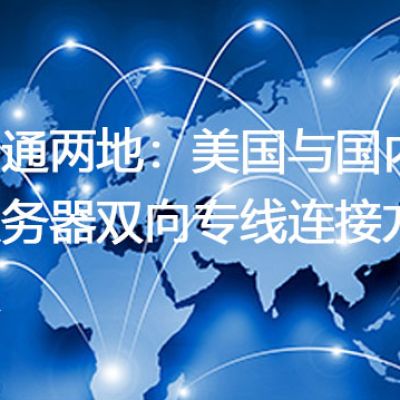 畅通两地：美国与国内服务器双向专线连接方案？解决方案//世耕通信全球办公专网专线