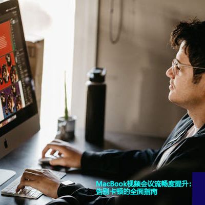 MacBook视频会议流畅度提升：告别卡顿的全面指南？？？世耕通信全球视频会议专网专线