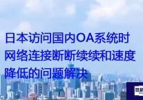 日本访问国内OA系统时网络连接断断续续和速度降低的问题解决？解决方案//世耕通信全球ERP、OA办公专网专线