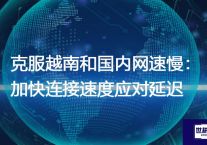 克服越南和国内网速慢：加快连接速度应对延迟？解决方案//世耕通信全球办公专网专线
