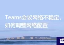 Teams会议网络不稳定，如何调整网络配置？？？解决方案//世耕通信全球办公Teams专网