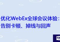 优化WebEx全球会议体验：告别卡顿、掉线与回声？？？解决方案//世耕通信全球WebEx视频会议专网专线