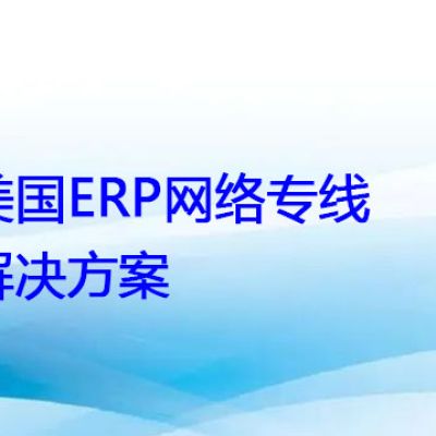 美国ERP网络专线？？？解决方案//世耕通信全球ERP、OA办公专网专线