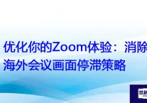 优化你的Zoom体验：消除海外会议画面停滞策略？？？解决方案//世耕通信全球Zoom视频会议专网专线