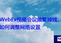 WebEx视频会议频繁掉线，如何调整网络设置？？？解决方案//世耕通信全球WebEx视频会议专网专线