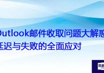 Outlook邮件收取问题大解惑：延迟与失败的全面应对？？？解决方案//世耕通信全球办公专网专线