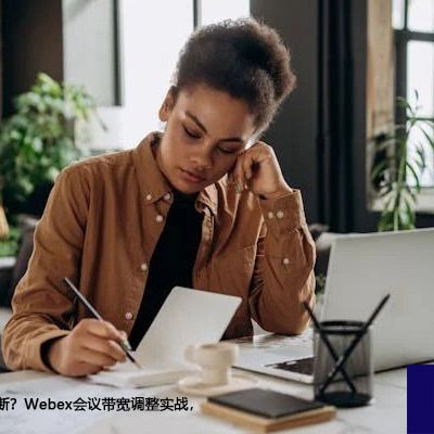 网速慢、卡顿不断？Webex会议带宽调整实战，恢复流畅体验？？？解决方案//世耕通信全球WebEx视频会议专网专线