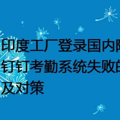 印度工厂登录国内阿里云钉钉考勤系统失败的原因及对策？？？解决方案//世耕通信全球办公专网专线