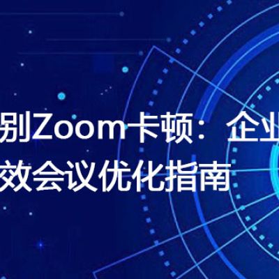 告别Zoom卡顿：企业高效会议优化指南？？？解决方案//世耕通信全球Zoom视频会议专网专线