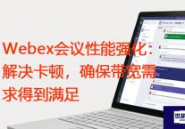 Webex会议性能强化：解决卡顿，确保带宽需求得到满足？？？解决方案//世耕通信全球WebEx视频会议专网专线