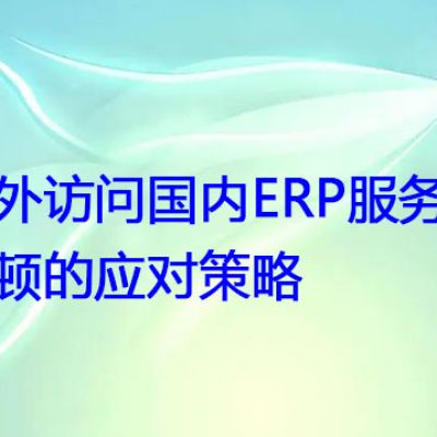 越南项目访问国内OA、ERP系统网速慢？？？解决方案//世耕通信全球OA、ERP办公专网专线