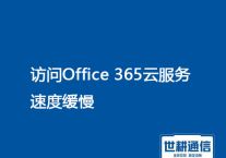 全球办公新体验：O365访问慢专网专线解决方案？？？//世耕通信O365专网专线