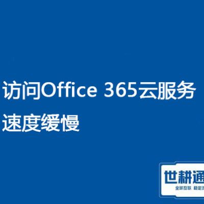 全球办公新体验：O365访问慢专网专线解决方案？？？//世耕通信O365专网专线