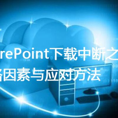SharePoint下载中断之谜：网络因素与应对方法？？？解决方案//世耕通信全球办公专网专线