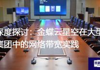深度探讨：金蝶云星空在大型集团中的网络带宽实践？？？解决方案//世耕通信全球ERP、OA办公专网专线