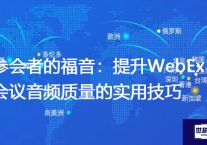 参会者的福音：提升WebEx会议音频质量的实用技巧？？解决方案//世耕通信全球WebEx视频会议专网专线