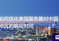 如何优化美国服务器对中国地区的响应时间？？？解决方案//世耕通信全球办公专网专线