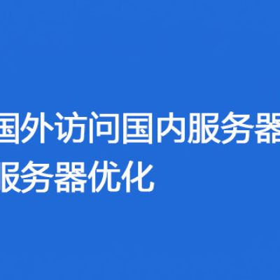 克服国外访问国内服务器速度慢的服务器优化？？？解决方案//世耕通信全球办公专网专线