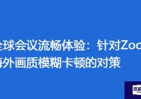 全球会议流畅体验：针对Zoom海外画质模糊卡顿的对策？？？解决方案//世耕通信全球Zoom视频会议专网专线